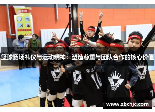 篮球赛场礼仪与运动精神：塑造尊重与团队合作的核心价值