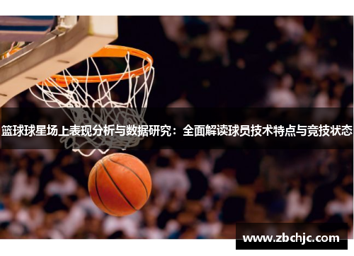 篮球球星场上表现分析与数据研究:全面解读球员技术特点与竞技状态 篮球球星场上表现分析与数据研究:全面解读球员技术特点与竞技状态