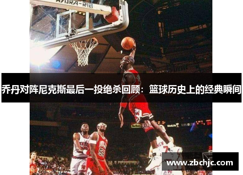 乔丹对阵尼克斯最后一投绝杀回顾:篮球历史上的经典瞬间 乔丹对阵尼克斯最后一投绝杀回顾:篮球历史上的经典瞬间