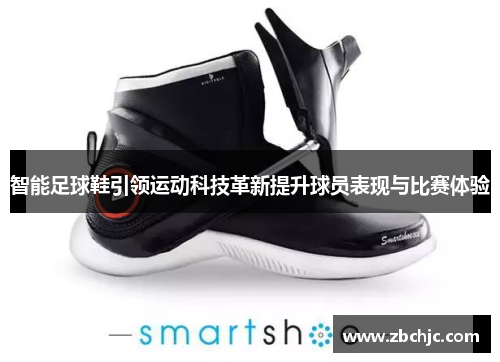 智能足球鞋引领运动科技革新提升球员表现与比赛体验 智能足球鞋引领运动科技革新提升球员表现与比赛体验