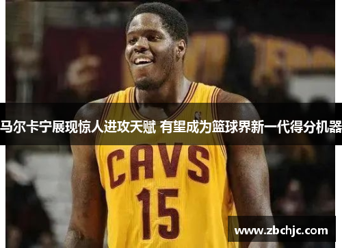 马尔卡宁展现惊人进攻天赋 有望成为篮球界新一代得分机器 马尔卡宁展现惊人进攻天赋 有望成为篮球界新一代得分机器