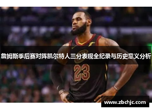 詹姆斯季后赛对阵凯尔特人三分表现全纪录与历史意义分析