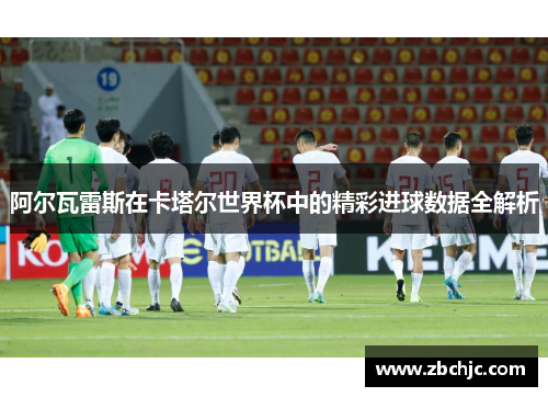 阿尔瓦雷斯在卡塔尔世界杯中的精彩进球数据全解析 阿尔瓦雷斯在卡塔尔世界杯中的精彩进球数据全解析