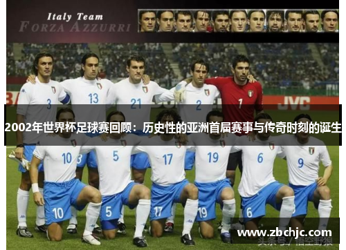 2002年世界杯足球赛回顾:历史性的亚洲首届赛事与传奇时刻的诞生 2002年世界杯足球赛回顾:历史性的亚洲首届赛事与传奇时刻的诞生