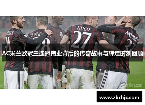 AC米兰欧冠三连冠伟业背后的传奇故事与辉煌时刻回顾 AC米兰欧冠三连冠伟业背后的传奇故事与辉煌时刻回顾