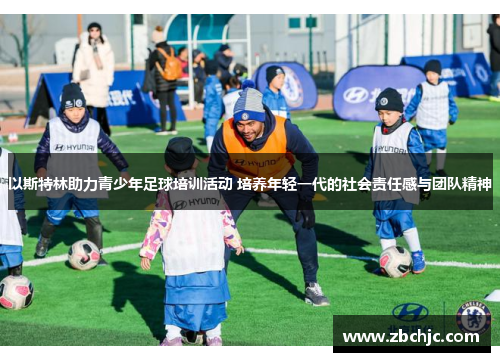 以斯特林助力青少年足球培训活动 培养年轻一代的社会责任感与团队精神 以斯特林助力青少年足球培训活动 培养年轻一代的社会责任感与团队精神