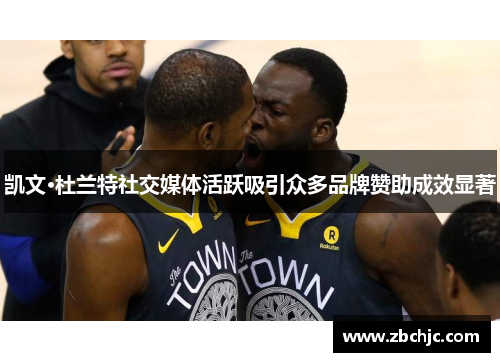 凯文·杜兰特社交媒体活跃吸引众多品牌赞助成效显著 凯文·杜兰特社交媒体活跃吸引众多品牌赞助成效显著