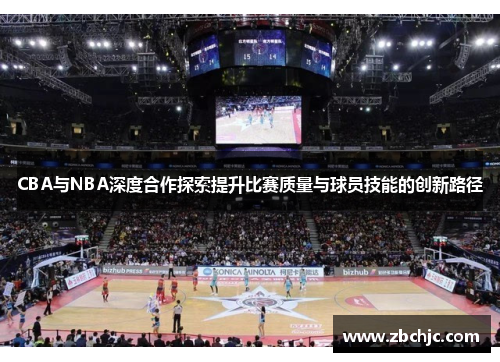 CBA与NBA深度合作探索提升比赛质量与球员技能的创新路径 CBA与NBA深度合作探索提升比赛质量与球员技能的创新路径