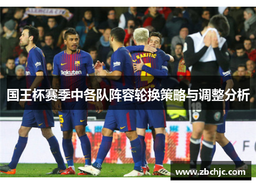 国王杯赛季中各队阵容轮换策略与调整分析 国王杯赛季中各队阵容轮换策略与调整分析