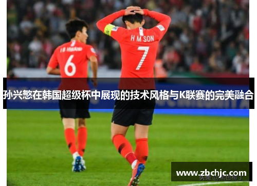 孙兴慜在韩国超级杯中展现的技术风格与K联赛的完美融合