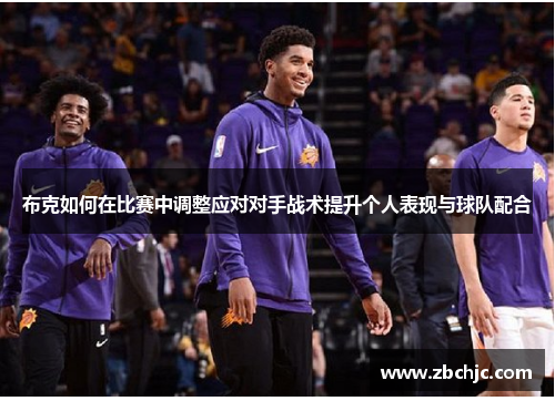 布克如何在比赛中调整应对对手战术提升个人表现与球队配合