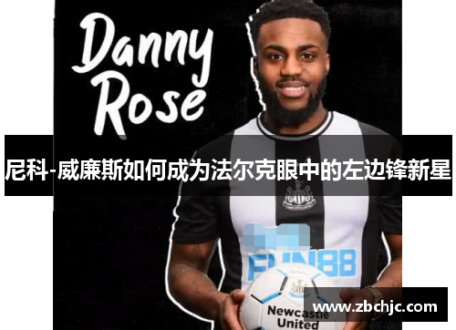 尼科-威廉斯如何成为法尔克眼中的左边锋新星 尼科-威廉斯如何成为法尔克眼中的左边锋新星