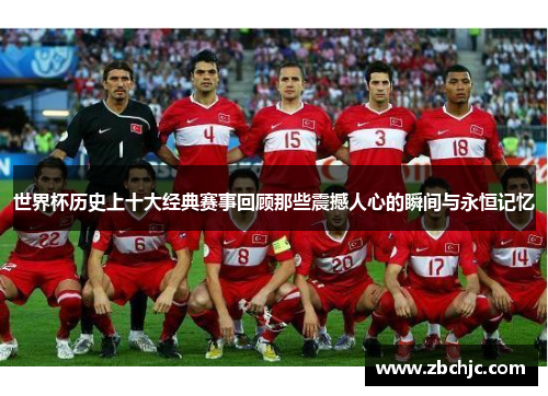 世界杯历史上十大经典赛事回顾那些震撼人心的瞬间与永恒记忆