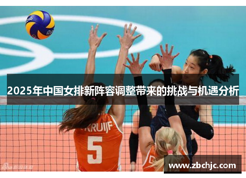2025年中国女排新阵容调整带来的挑战与机遇分析