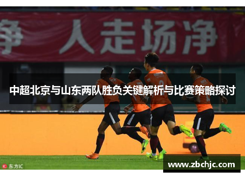 中超北京与山东两队胜负关键解析与比赛策略探讨