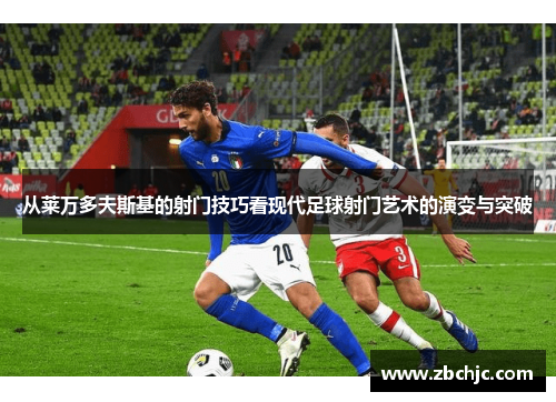 从莱万多夫斯基的射门技巧看现代足球射门艺术的演变与突破