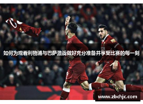 如何为观看利物浦与巴萨激战做好充分准备并享受比赛的每一刻