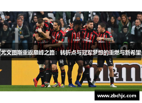 尤文图斯重返巅峰之路：转折点与冠军梦想的重燃与新希望
