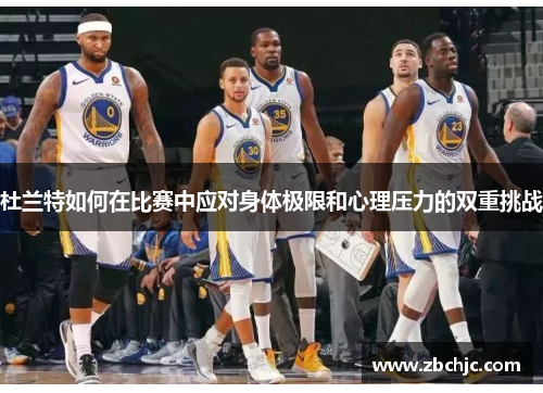 杜兰特如何在比赛中应对身体极限和心理压力的双重挑战
