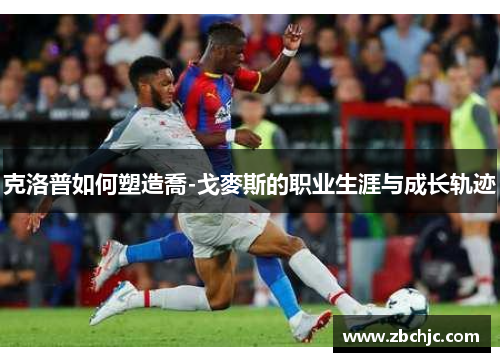 克洛普如何塑造喬-戈麥斯的职业生涯与成长轨迹