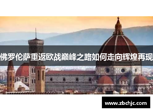 佛罗伦萨重返欧战巅峰之路如何走向辉煌再现