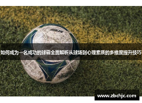 如何成为一名成功的球霸全面解析从球场到心理素质的多维度提升技巧 如何成为一名成功的球霸全面解析从球场到心理素质的多维度提升技巧