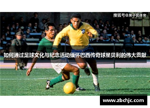 如何通过足球文化与纪念活动缅怀巴西传奇球星贝利的伟大贡献