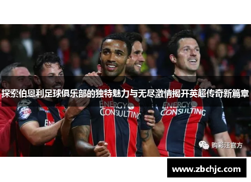 探索伯恩利足球俱乐部的独特魅力与无尽激情揭开英超传奇新篇章
