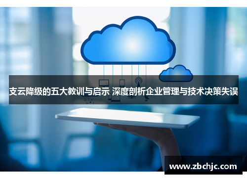 支云降级的五大教训与启示 深度剖析企业管理与技术决策失误