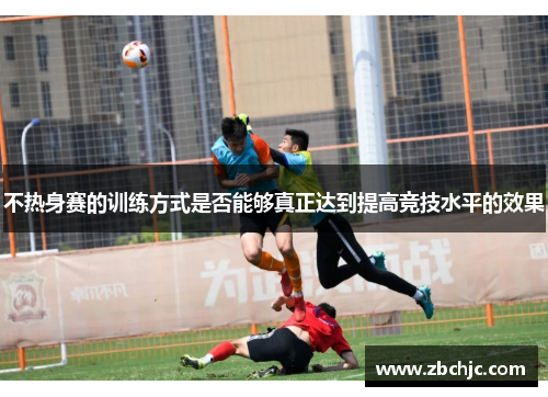 不热身赛的训练方式是否能够真正达到提高竞技水平的效果