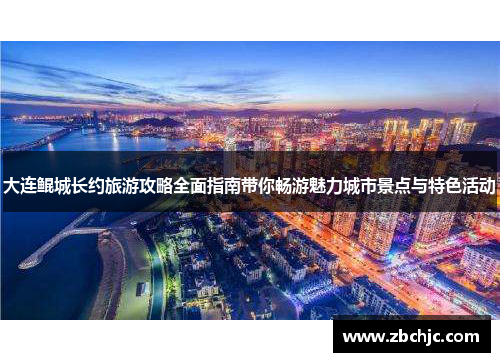 大连鲲城长约旅游攻略全面指南带你畅游魅力城市景点与特色活动
