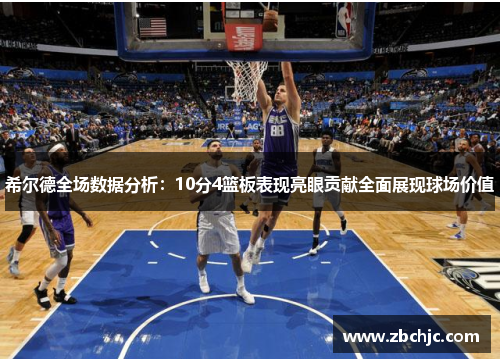 希尔德全场数据分析:10分4篮板表现亮眼贡献全面展现球场价值 希尔德全场数据分析:10分4篮板表现亮眼贡献全面展现球场价值