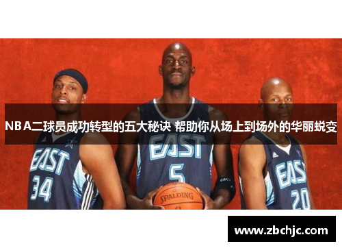 NBA二球员成功转型的五大秘诀 帮助你从场上到场外的华丽蜕变 NBA二球员成功转型的五大秘诀 帮助你从场上到场外的华丽蜕变