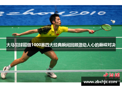 大马羽球超级1000赛四大经典瞬间回顾激动人心的巅峰对决 大马羽球超级1000赛四大经典瞬间回顾激动人心的巅峰对决