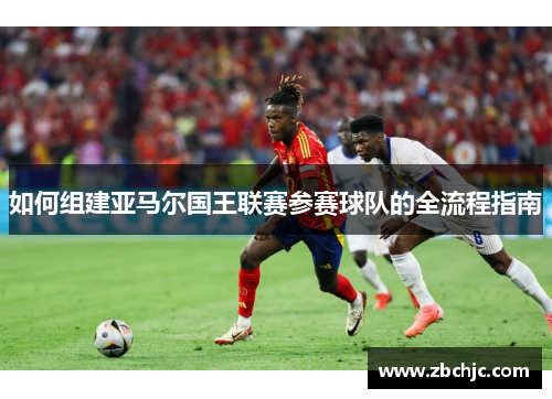 如何组建亚马尔国王联赛参赛球队的全流程指南 如何组建亚马尔国王联赛参赛球队的全流程指南