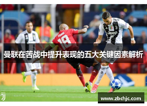 曼联在苦战中提升表现的五大关键因素解析