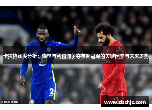 卡拉格深度分析：森林与利物浦争夺英超冠军的关键因素与未来走势