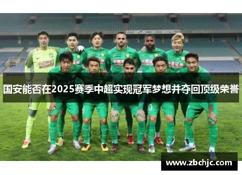 国安能否在2025赛季中超实现冠军梦想并夺回顶级荣誉 国安能否在2025赛季中超实现冠军梦想并夺回顶级荣誉