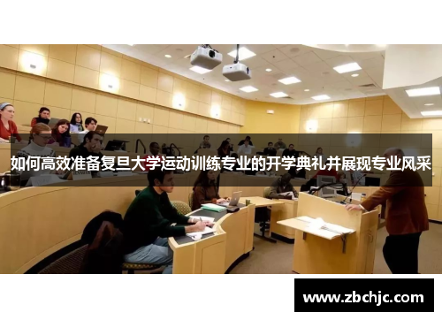 如何高效准备复旦大学运动训练专业的开学典礼并展现专业风采 如何高效准备复旦大学运动训练专业的开学典礼并展现专业风采