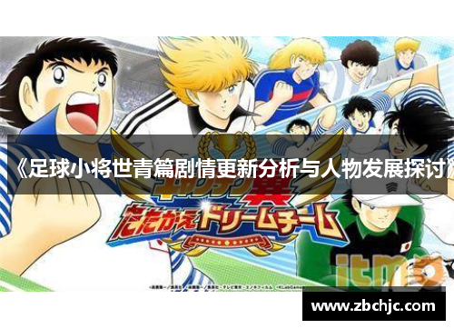 《足球小将世青篇剧情更新分析与人物发展探讨》