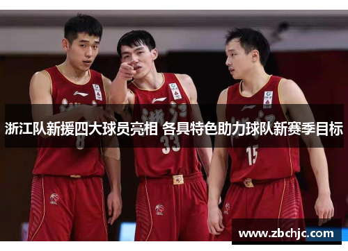 浙江队新援四大球员亮相 各具特色助力球队新赛季目标 浙江队新援四大球员亮相 各具特色助力球队新赛季目标