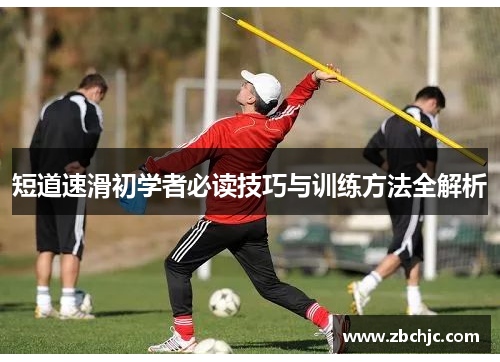 短道速滑初学者必读技巧与训练方法全解析