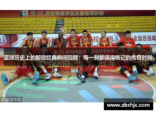 篮球历史上的那些经典瞬间回顾：每一刻都值得铭记的传奇时刻