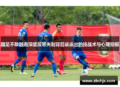 国足不敌越南深度反思失利背后暴露出的技战术与心理短板