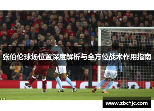 张伯伦球场位置深度解析与全方位战术作用指南 张伯伦球场位置深度解析与全方位战术作用指南