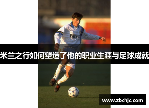 米兰之行如何塑造了他的职业生涯与足球成就