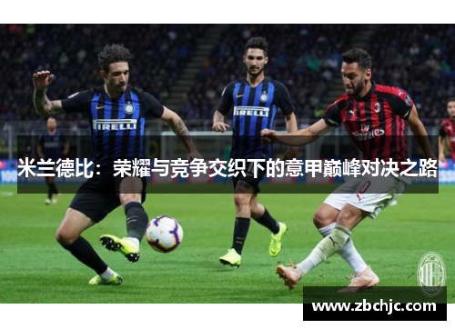 米兰德比:荣耀与竞争交织下的意甲巅峰对决之路 米兰德比:荣耀与竞争交织下的意甲巅峰对决之路