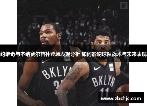 约维奇与本纳赛尔替补登场表现分析 如何影响球队战术与未来表现 约维奇与本纳赛尔替补登场表现分析 如何影响球队战术与未来表现