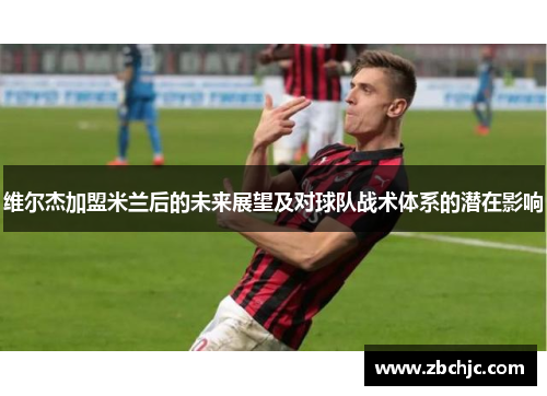 维尔杰加盟米兰后的未来展望及对球队战术体系的潜在影响
