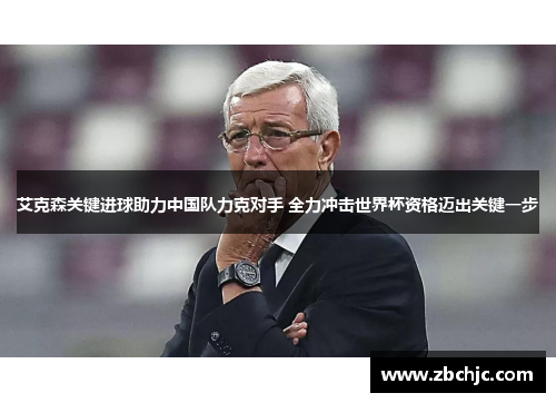 艾克森关键进球助力中国队力克对手 全力冲击世界杯资格迈出关键一步 艾克森关键进球助力中国队力克对手 全力冲击世界杯资格迈出关键一步